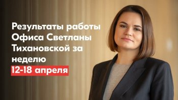 The results of the work of the Office of Svetlana Tikhanovskaya for the week of April 12-18